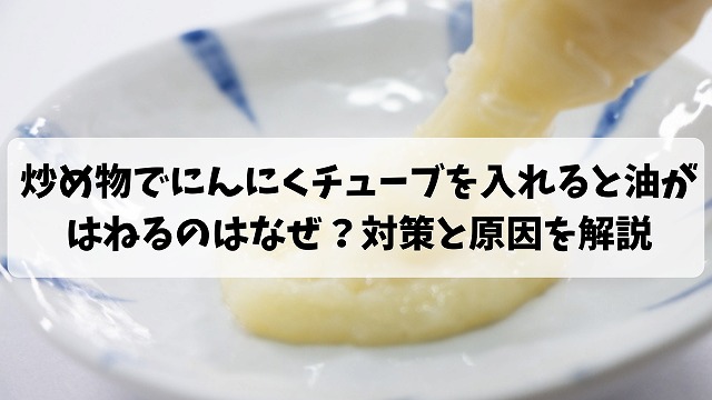 炒め物でにんにくチューブを入れると油がはねるのはなぜ 対策と原因について簡単解説 なおのひとまなびブログ